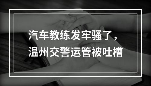 汽车教练发牢骚了，温州交警运管被吐槽