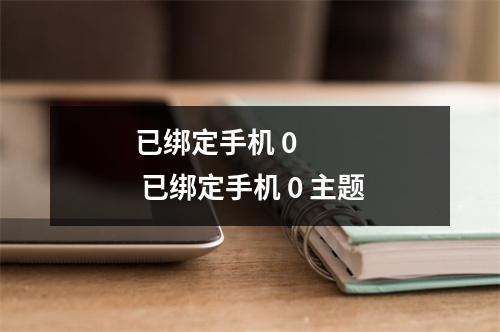 已绑定手机 0      已绑定手机 0 主题