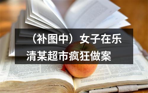 （补图中）女子在乐清某超市疯狂做案