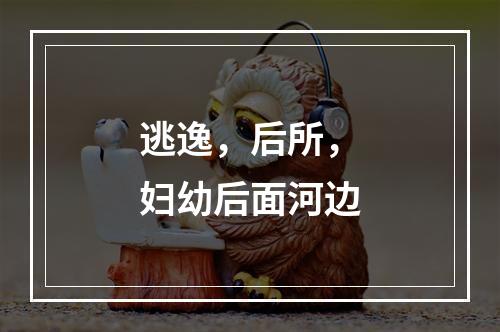 逃逸，后所，妇幼后面河边