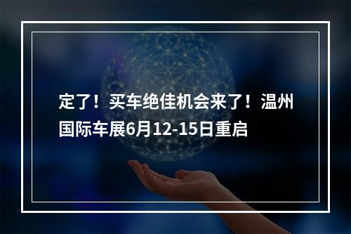 定了！买车绝佳机会来了！温州国际车展6月12-15日重启
