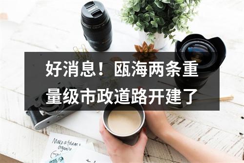 好消息！瓯海两条重量级市政道路开建了