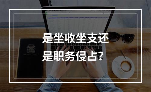 是坐收坐支还是职务侵占？