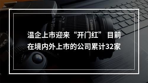 温企上市迎来“开门红” 目前在境内外上市的公司累计32家