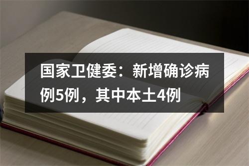 国家卫健委：新增确诊病例5例，其中本土4例