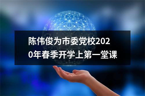 陈伟俊为市委党校2020年春季开学上第一堂课