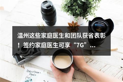 温州这些家庭医生和团队获省表彰！签约家庭医生可享“7G”服务