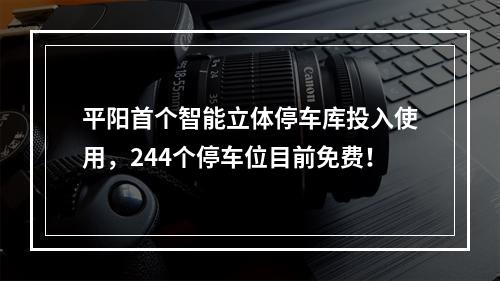 平阳首个智能立体停车库投入使用，244个停车位目前免费！