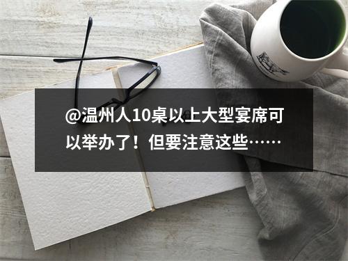 @温州人10桌以上大型宴席可以举办了！但要注意这些……
