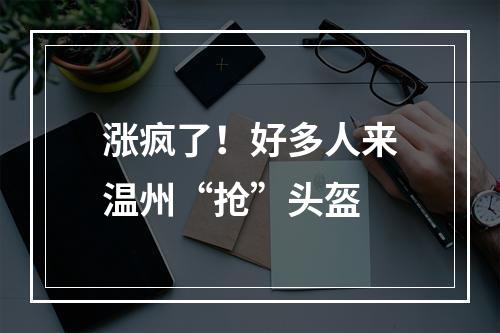 涨疯了！好多人来温州“抢”头盔