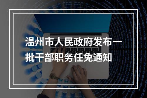 温州市人民政府发布一批干部职务任免通知