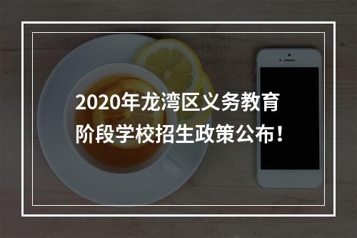 2020年龙湾区义务教育阶段学校招生政策公布！