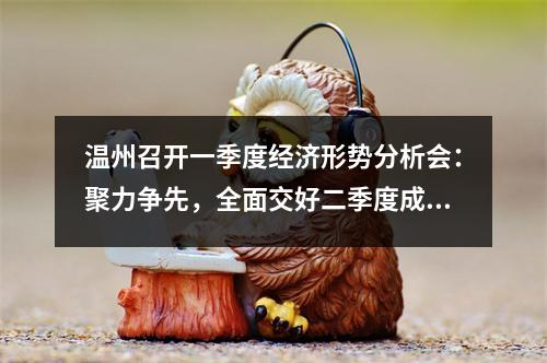 温州召开一季度经济形势分析会：聚力争先，全面交好二季度成绩单