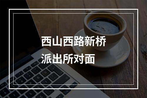 西山西路新桥派出所对面