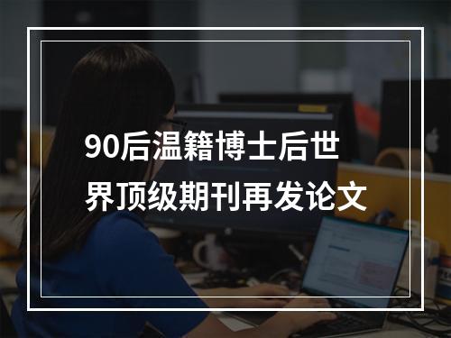90后温籍博士后世界顶级期刊再发论文