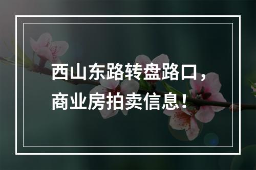 西山东路转盘路口，商业房拍卖信息！