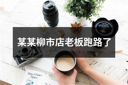 某某柳市店老板跑路了