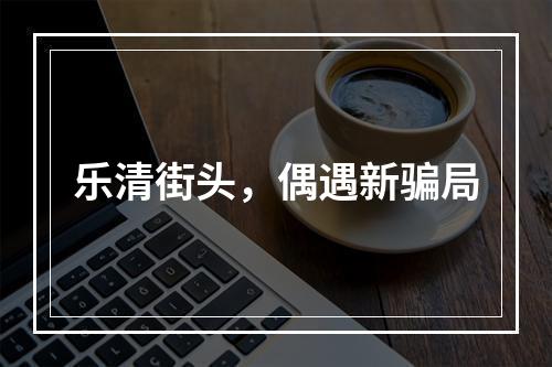乐清街头，偶遇新骗局