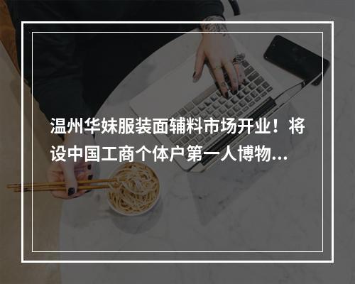 温州华妹服装面辅料市场开业！将设中国工商个体户第一人博物馆