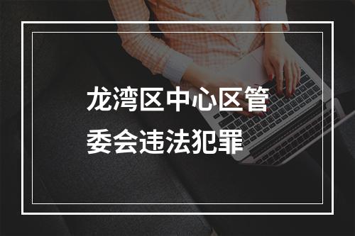 龙湾区中心区管委会违法犯罪