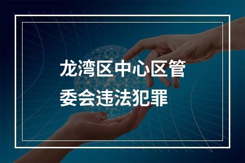 龙湾区中心区管委会违法犯罪