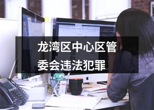 龙湾区中心区管委会违法犯罪