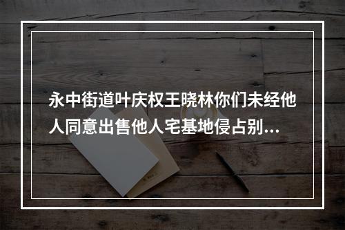 永中街道叶庆权王晓林你们未经他人同意出售他人宅基地侵占别人私有财产