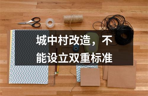 城中村改造，不能设立双重标准
