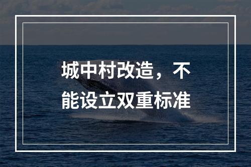 城中村改造，不能设立双重标准