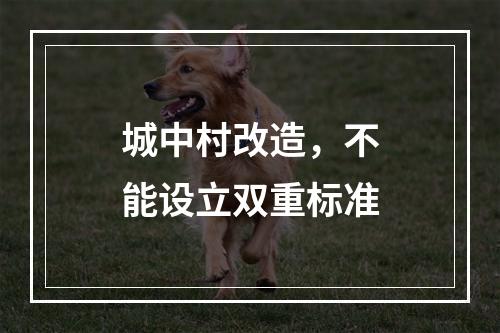 城中村改造，不能设立双重标准