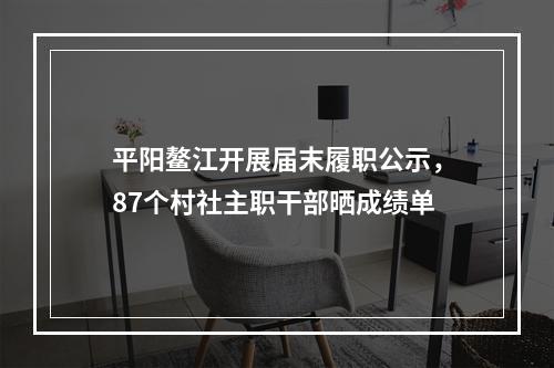 平阳鳌江开展届末履职公示，87个村社主职干部晒成绩单