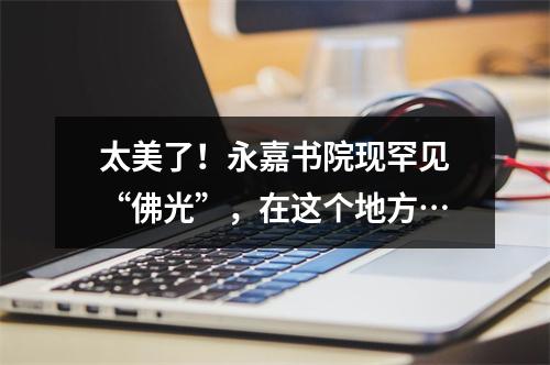 太美了！永嘉书院现罕见“佛光”，在这个地方…