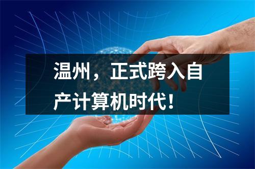 温州，正式跨入自产计算机时代！