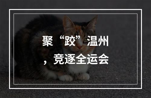 聚“跤”温州，竞逐全运会