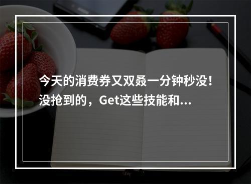 今天的消费券又双叒一分钟秒没！没抢到的，Get这些技能和装备，25日再战！