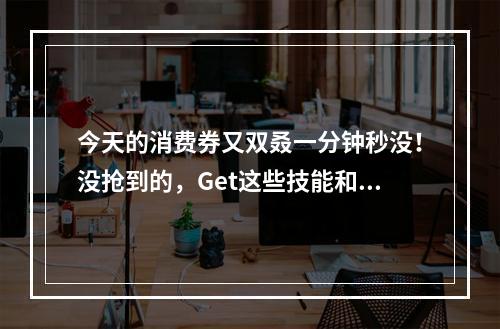 今天的消费券又双叒一分钟秒没！没抢到的，Get这些技能和装备，25日再战！