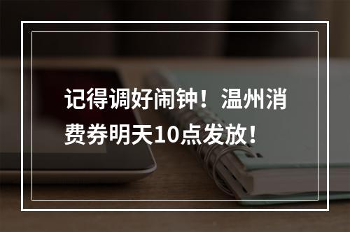 记得调好闹钟！温州消费券明天10点发放！