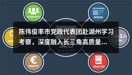 陈伟俊率市党政代表团赴湖州学习考察，深度融入长三角高质量一体化发展