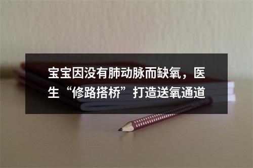 宝宝因没有肺动脉而缺氧，医生“修路搭桥”打造送氧通道