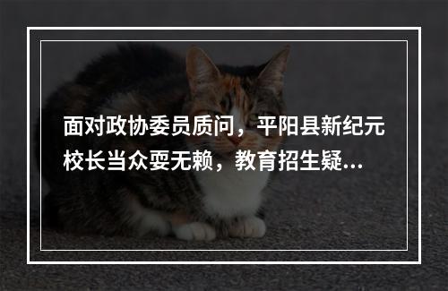 面对政协委员质问，平阳县新纪元校长当众耍无赖，教育招生疑点重重