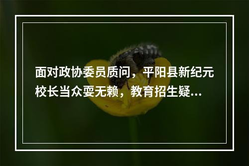 面对政协委员质问，平阳县新纪元校长当众耍无赖，教育招生疑点重重