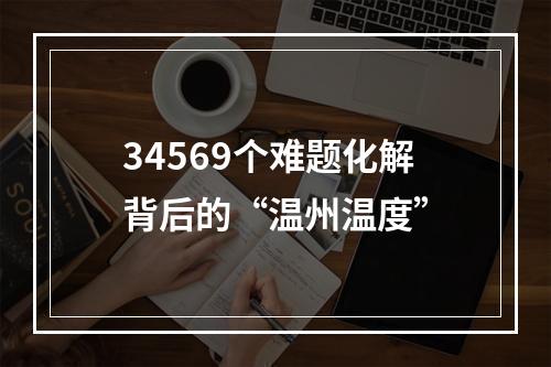 34569个难题化解背后的“温州温度”