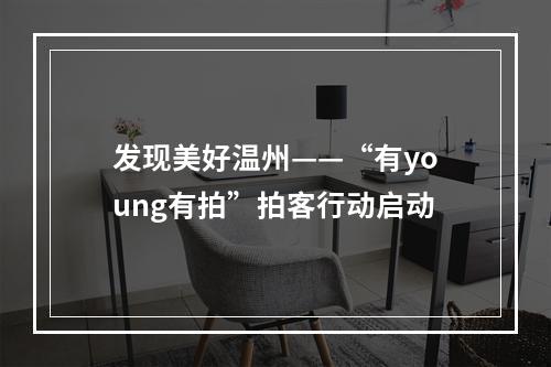 发现美好温州——“有young有拍”拍客行动启动