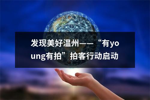 发现美好温州——“有young有拍”拍客行动启动