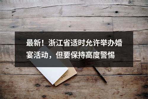 最新！浙江省适时允许举办婚宴活动，但要保持高度警惕