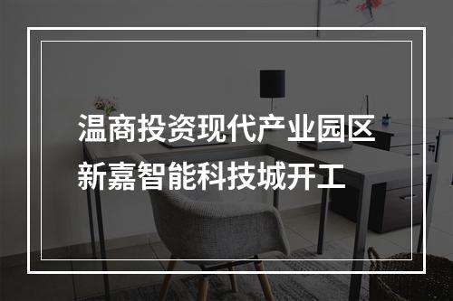 温商投资现代产业园区新嘉智能科技城开工