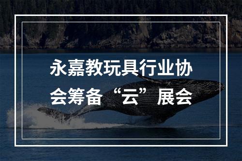 永嘉教玩具行业协会筹备“云”展会