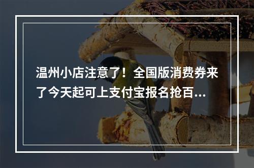 温州小店注意了！全国版消费券来了今天起可上支付宝报名抢百亿补贴