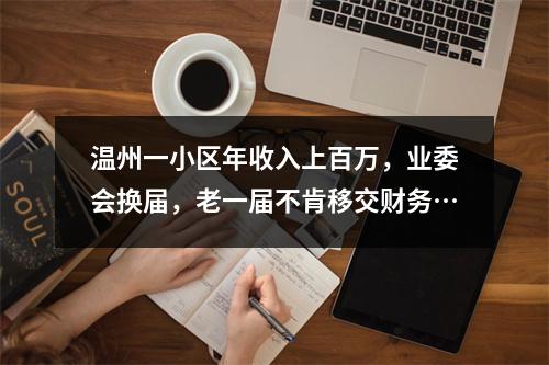 温州一小区年收入上百万，业委会换届，老一届不肯移交财务…