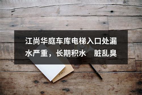 江尚华庭车库电梯入口处漏水严重，长期积水　脏乱臭